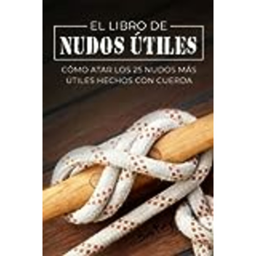 Vendo El Libro de Nudos Útiles: Cómo Atar los 25 Nudos Más Útiles Hechos con Cuerda (Escape, Evasión Y Supervivencia)