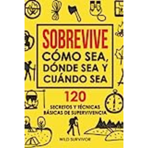 Vendo Sobrevive Cómo Sea, Dónde Sea Y Cuándo Sea. 120 Secretos y Técnicas Básicas De Supervivencia: Manual de Supervivencia Y Bushcraft Para Sobrevivir En Situaciones Límite